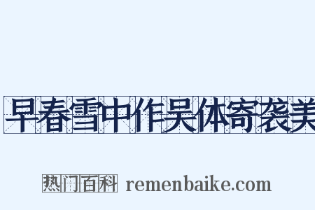 早春雪中作吴体寄袭美是什么意思的图片